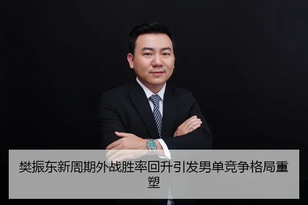 樊振东新周期外战胜率回升引发男单竞争格局重塑